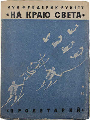 Рукетт Л.Ф. На краю света / Пер. с фр. Л. Волынского; обл. работы худож. Б. Титова. [Харьков]: Пролетарий, [1928].